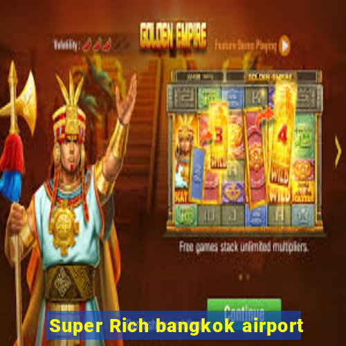 Super Rich bangkok airport